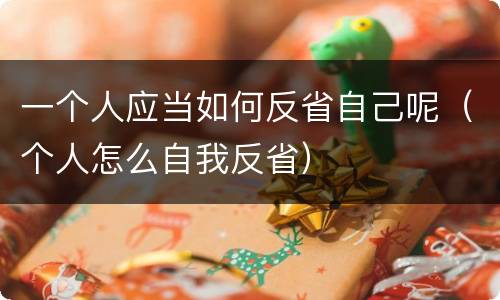 一个人应当如何反省自己呢（个人怎么自我反省）