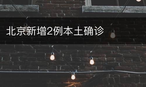 北京新增2例本土确诊