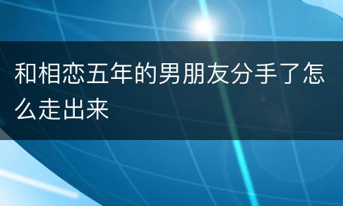 和相恋五年的男朋友分手了怎么走出来