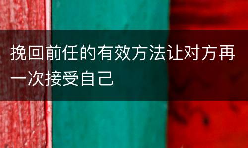 挽回前任的有效方法让对方再一次接受自己