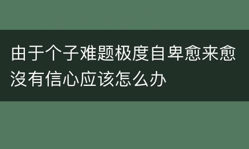 由于个子难题极度自卑愈来愈沒有信心应该怎么办