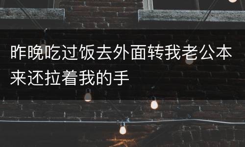 昨晚吃过饭去外面转我老公本来还拉着我的手