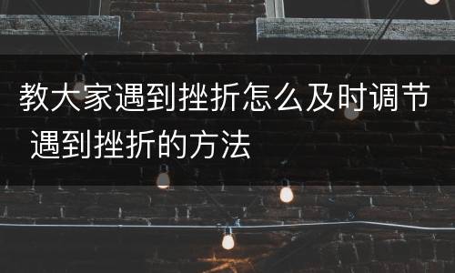 教大家遇到挫折怎么及时调节 遇到挫折的方法