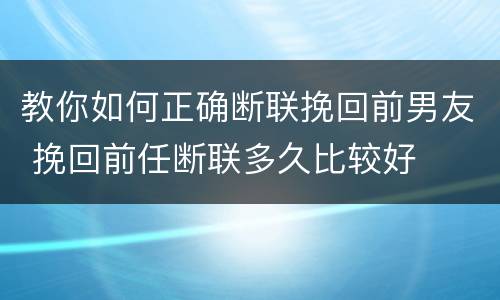 教你如何正确断联挽回前男友 挽回前任断联多久比较好