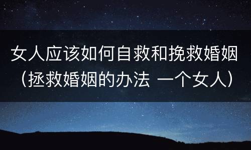 女人应该如何自救和挽救婚姻（拯救婚姻的办法 一个女人）