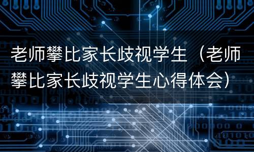 老师攀比家长歧视学生（老师攀比家长歧视学生心得体会）
