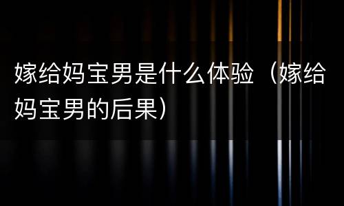 嫁给妈宝男是什么体验（嫁给妈宝男的后果）