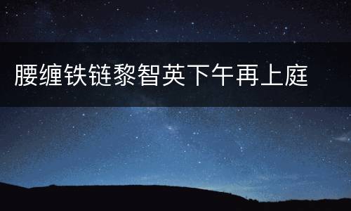 腰缠铁链黎智英下午再上庭