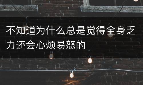 不知道为什么总是觉得全身乏力还会心烦易怒的