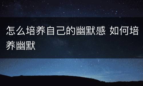 怎么培养自己的幽默感 如何培养幽默