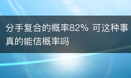 分手复合的概率82% 可这种事真的能信概率吗