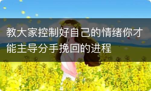 教大家控制好自己的情绪你才能主导分手挽回的进程