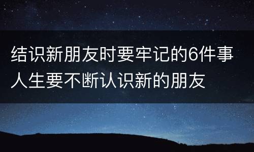 结识新朋友时要牢记的6件事 人生要不断认识新的朋友