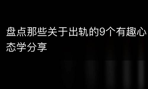 盘点那些关于出轨的9个有趣心态学分享