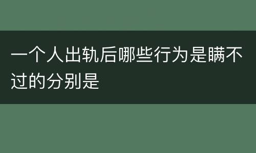 一个人出轨后哪些行为是瞒不过的分别是