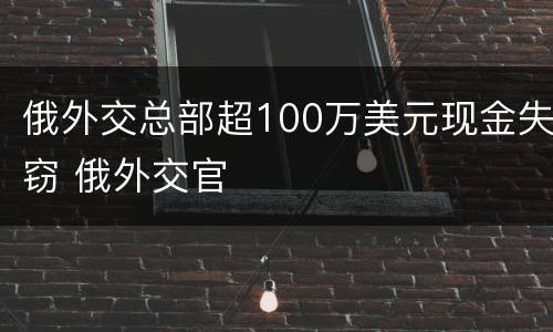俄外交总部超100万美元现金失窃 俄外交官
