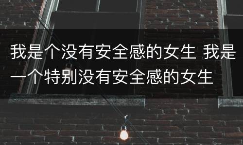 我是个没有安全感的女生 我是一个特别没有安全感的女生