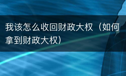 我该怎么收回财政大权（如何拿到财政大权）