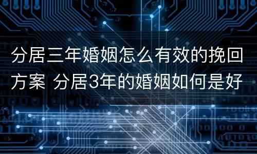 分居三年婚姻怎么有效的挽回方案 分居3年的婚姻如何是好