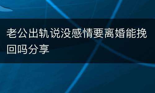 老公出轨说没感情要离婚能挽回吗分享