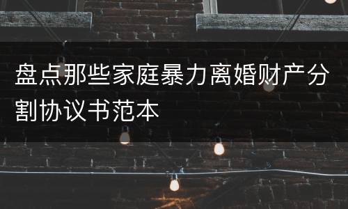盘点那些家庭暴力离婚财产分割协议书范本