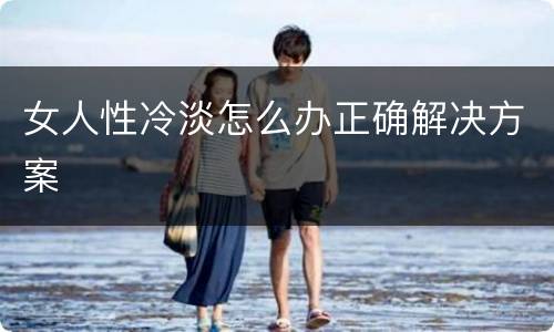女人性冷淡怎么办正确解决方案