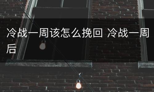 冷战一周该怎么挽回 冷战一周后