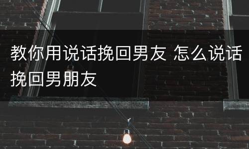 教你用说话挽回男友 怎么说话挽回男朋友