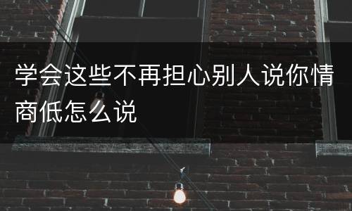 学会这些不再担心别人说你情商低怎么说