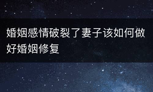婚姻感情破裂了妻子该如何做好婚姻修复