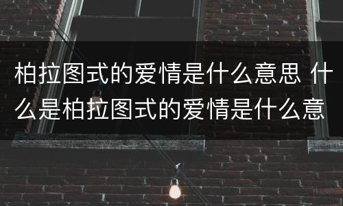 柏拉图式的爱情是什么意思 什么是柏拉图式的爱情是什么意思