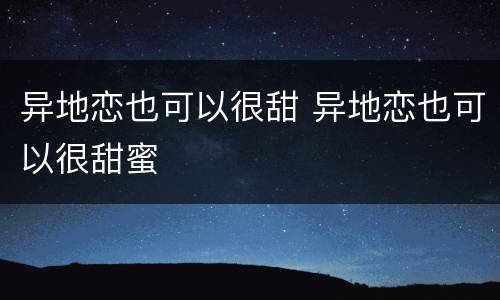 异地恋也可以很甜 异地恋也可以很甜蜜