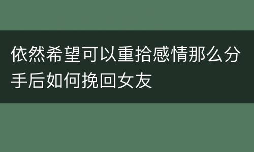 依然希望可以重拾感情那么分手后如何挽回女友