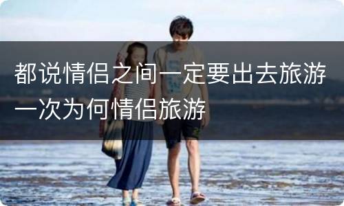 都说情侣之间一定要出去旅游一次为何情侣旅游