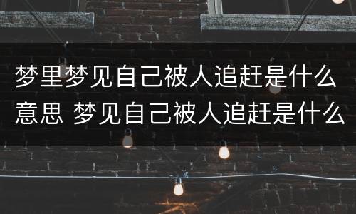 梦里梦见自己被人追赶是什么意思 梦见自己被人追赶是什么意思?