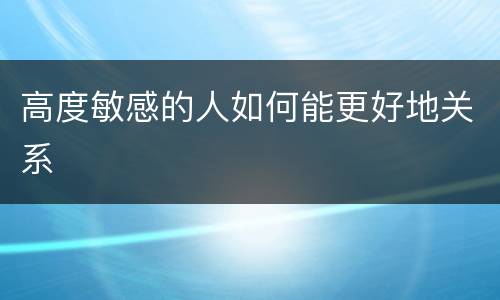 高度敏感的人如何能更好地关系