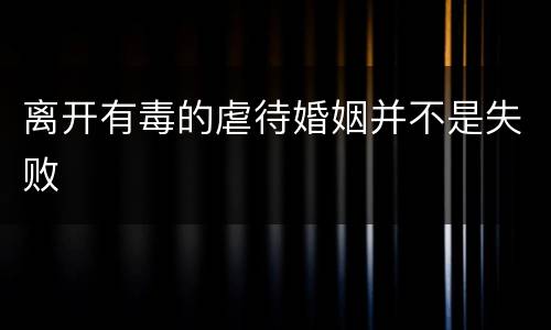 离开有毒的虐待婚姻并不是失败