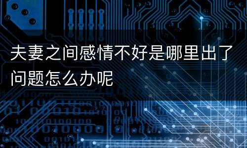 夫妻之间感情不好是哪里出了问题怎么办呢