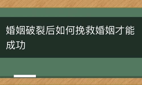 婚姻破裂后如何挽救婚姻才能成功