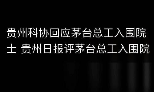 贵州科协回应茅台总工入围院士 贵州日报评茅台总工入围院士