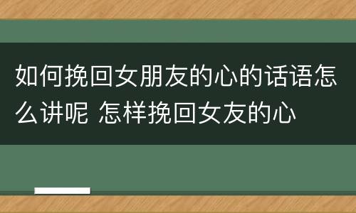如何挽回女朋友的心的话语怎么讲呢 怎样挽回女友的心