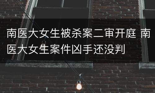 南医大女生被杀案二审开庭 南医大女生案件凶手还没判