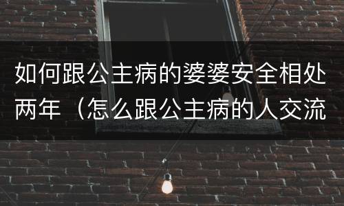 如何跟公主病的婆婆安全相处两年（怎么跟公主病的人交流）