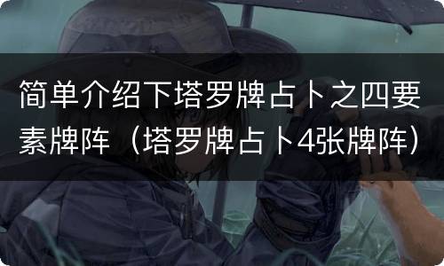 简单介绍下塔罗牌占卜之四要素牌阵（塔罗牌占卜4张牌阵）