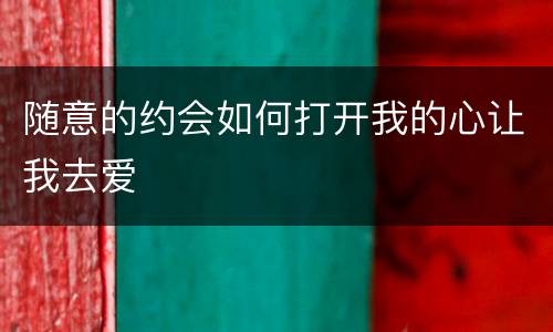 随意的约会如何打开我的心让我去爱