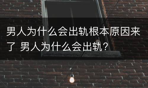 男人为什么会出轨根本原因来了 男人为什么会出轨?