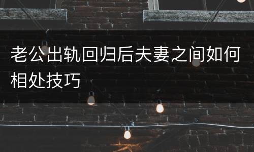 老公出轨回归后夫妻之间如何相处技巧