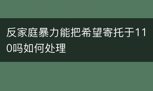 反家庭暴力能把希望寄托于110吗如何处理