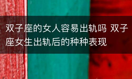 双子座的女人容易出轨吗 双子座女生出轨后的种种表现