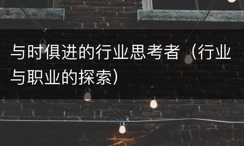 与时俱进的行业思考者（行业与职业的探索）
